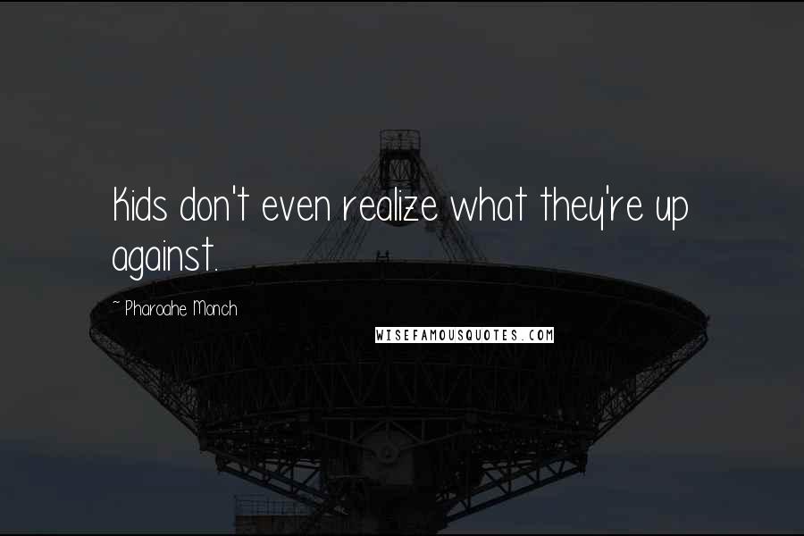 Pharoahe Monch Quotes: Kids don't even realize what they're up against.