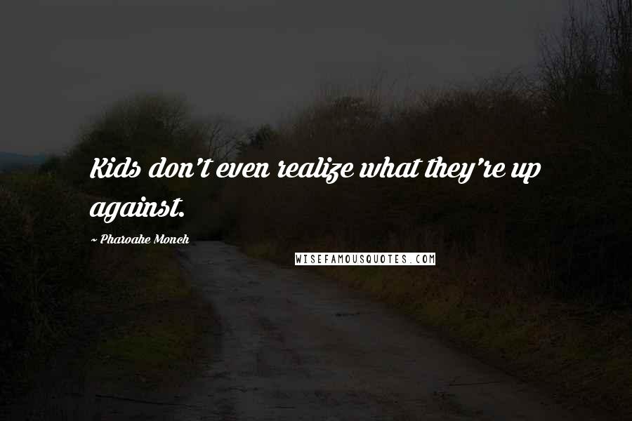 Pharoahe Monch Quotes: Kids don't even realize what they're up against.