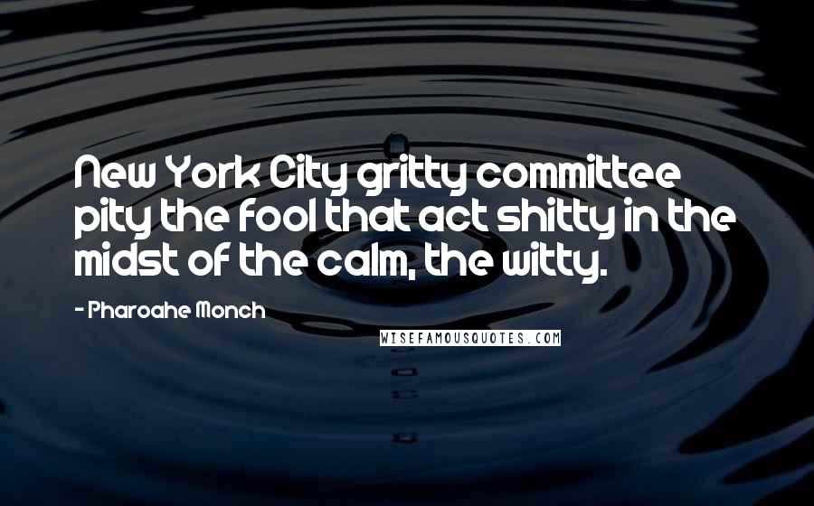 Pharoahe Monch Quotes: New York City gritty committee pity the fool that act shitty in the midst of the calm, the witty.