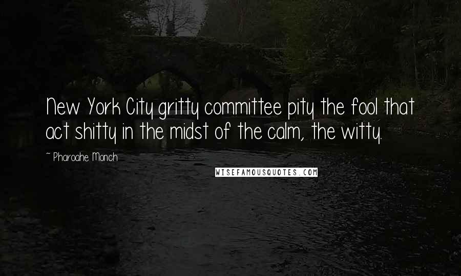 Pharoahe Monch Quotes: New York City gritty committee pity the fool that act shitty in the midst of the calm, the witty.