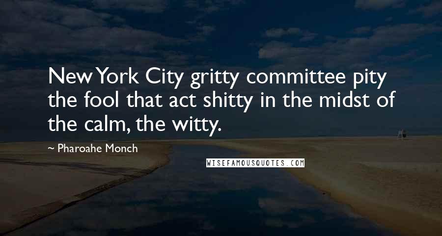 Pharoahe Monch Quotes: New York City gritty committee pity the fool that act shitty in the midst of the calm, the witty.