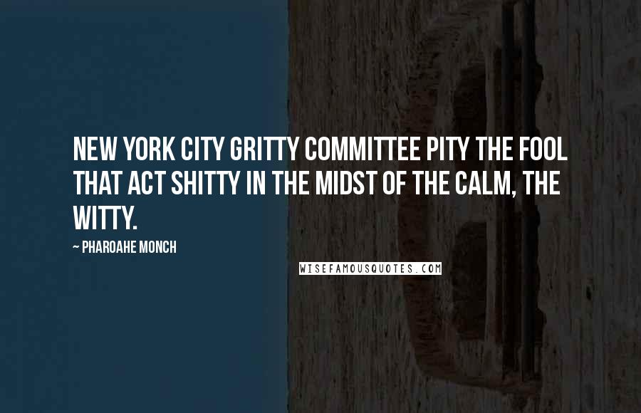 Pharoahe Monch Quotes: New York City gritty committee pity the fool that act shitty in the midst of the calm, the witty.