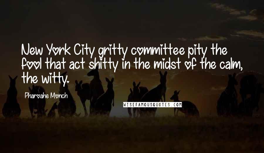 Pharoahe Monch Quotes: New York City gritty committee pity the fool that act shitty in the midst of the calm, the witty.