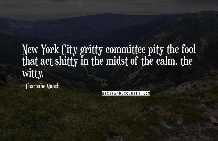 Pharoahe Monch Quotes: New York City gritty committee pity the fool that act shitty in the midst of the calm, the witty.