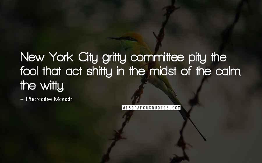 Pharoahe Monch Quotes: New York City gritty committee pity the fool that act shitty in the midst of the calm, the witty.