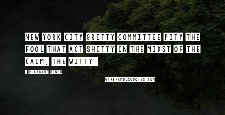 Pharoahe Monch Quotes: New York City gritty committee pity the fool that act shitty in the midst of the calm, the witty.