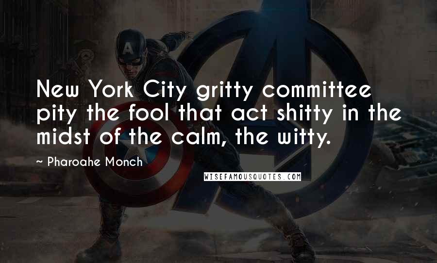 Pharoahe Monch Quotes: New York City gritty committee pity the fool that act shitty in the midst of the calm, the witty.