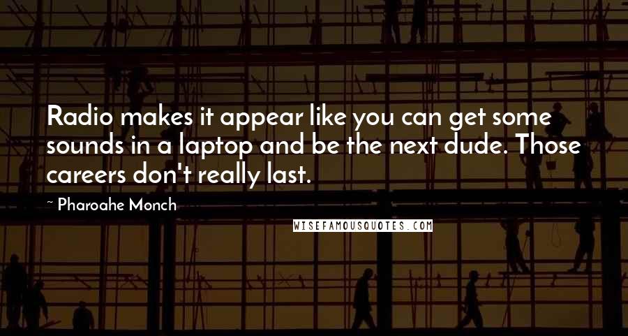 Pharoahe Monch Quotes: Radio makes it appear like you can get some sounds in a laptop and be the next dude. Those careers don't really last.