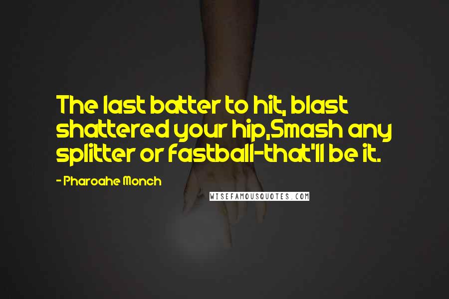 Pharoahe Monch Quotes: The last batter to hit, blast shattered your hip,Smash any splitter or fastball-that'll be it.