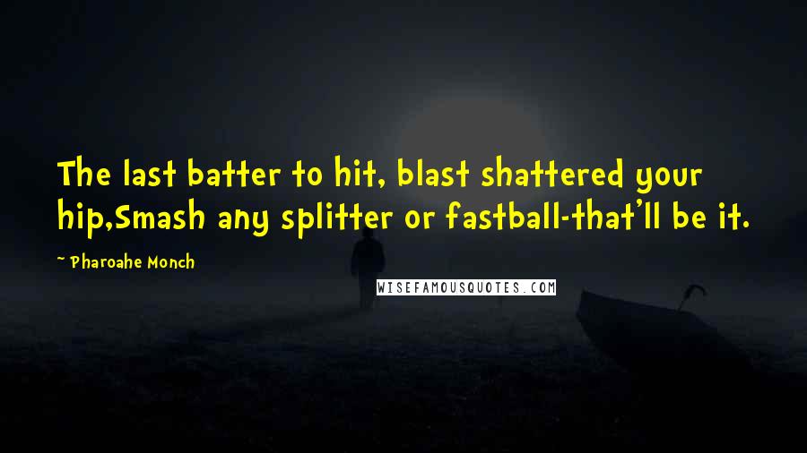 Pharoahe Monch Quotes: The last batter to hit, blast shattered your hip,Smash any splitter or fastball-that'll be it.