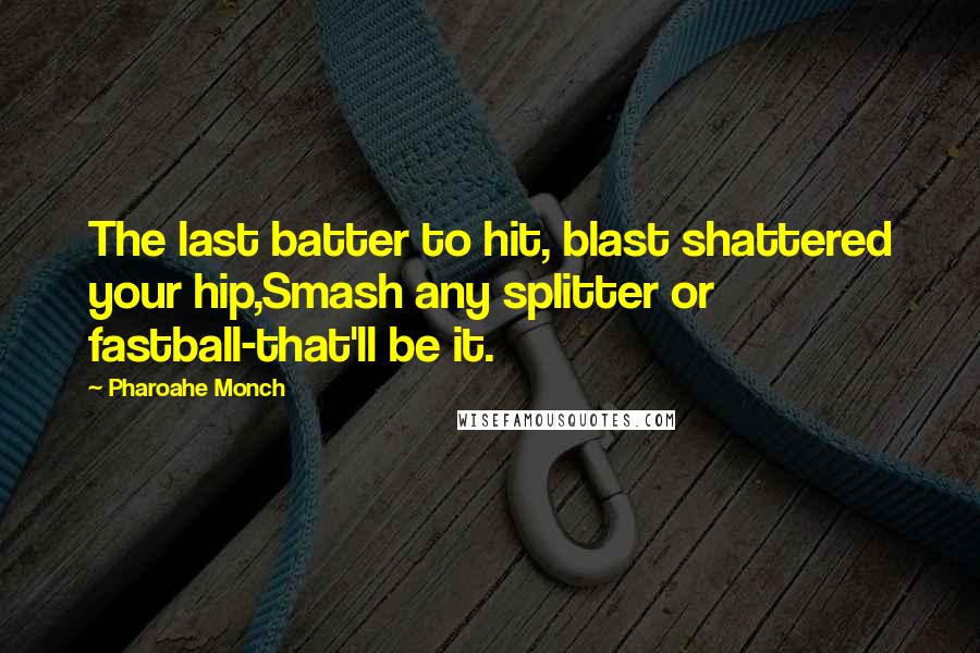 Pharoahe Monch Quotes: The last batter to hit, blast shattered your hip,Smash any splitter or fastball-that'll be it.