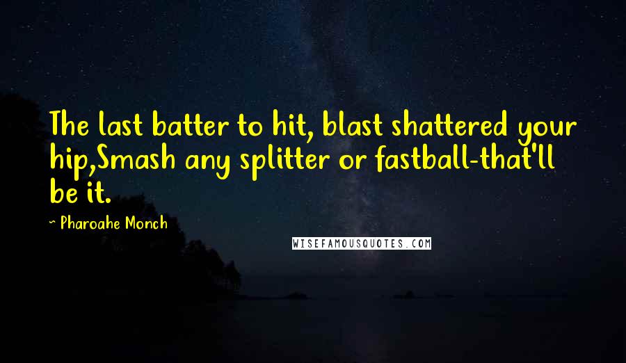 Pharoahe Monch Quotes: The last batter to hit, blast shattered your hip,Smash any splitter or fastball-that'll be it.