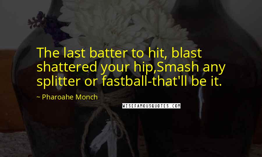 Pharoahe Monch Quotes: The last batter to hit, blast shattered your hip,Smash any splitter or fastball-that'll be it.