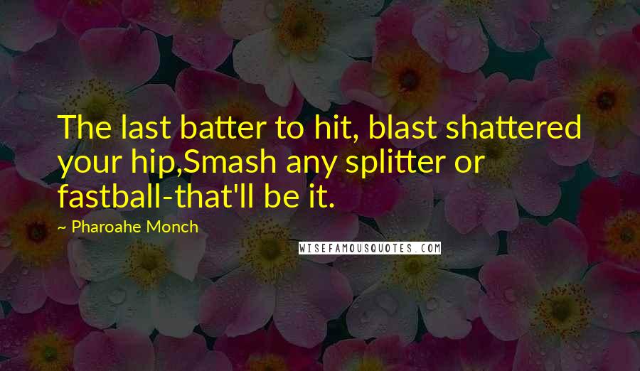 Pharoahe Monch Quotes: The last batter to hit, blast shattered your hip,Smash any splitter or fastball-that'll be it.