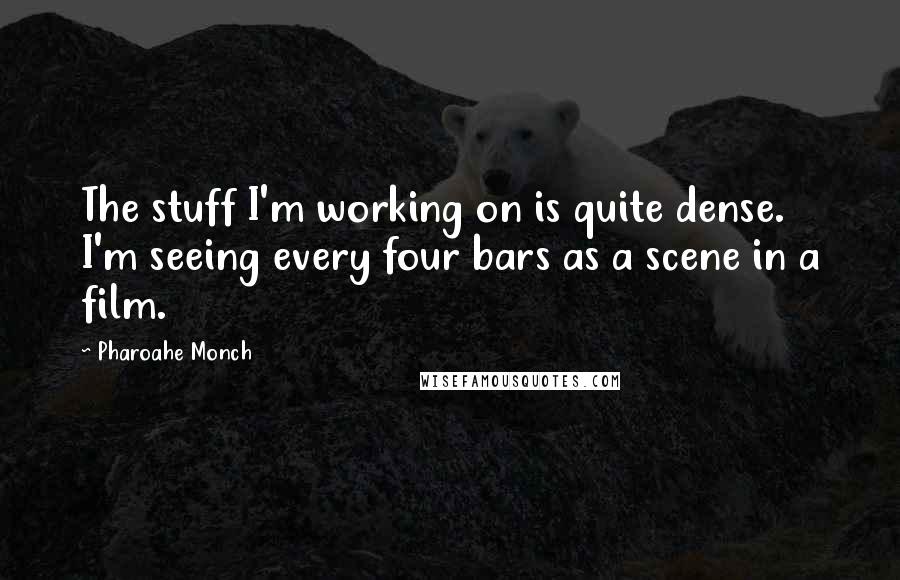 Pharoahe Monch Quotes: The stuff I'm working on is quite dense. I'm seeing every four bars as a scene in a film.