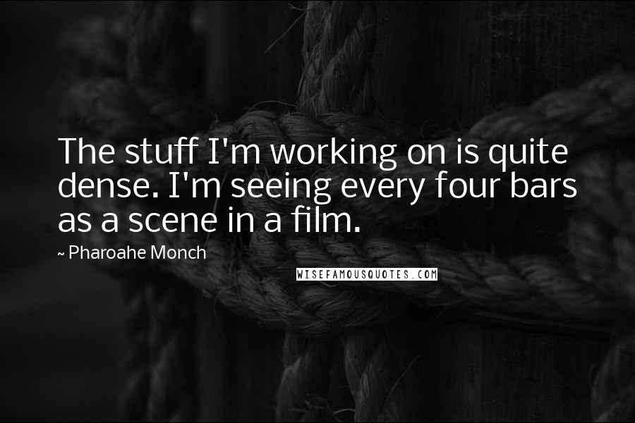 Pharoahe Monch Quotes: The stuff I'm working on is quite dense. I'm seeing every four bars as a scene in a film.