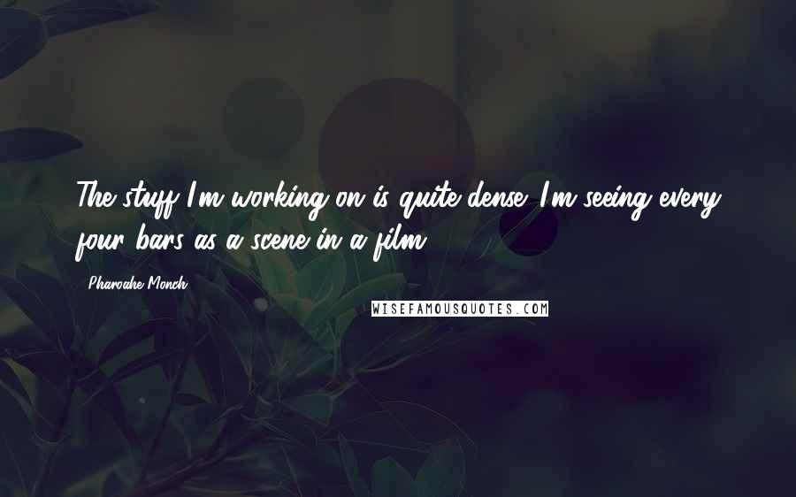 Pharoahe Monch Quotes: The stuff I'm working on is quite dense. I'm seeing every four bars as a scene in a film.