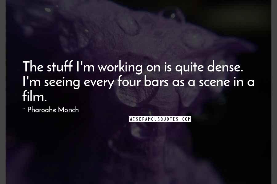 Pharoahe Monch Quotes: The stuff I'm working on is quite dense. I'm seeing every four bars as a scene in a film.