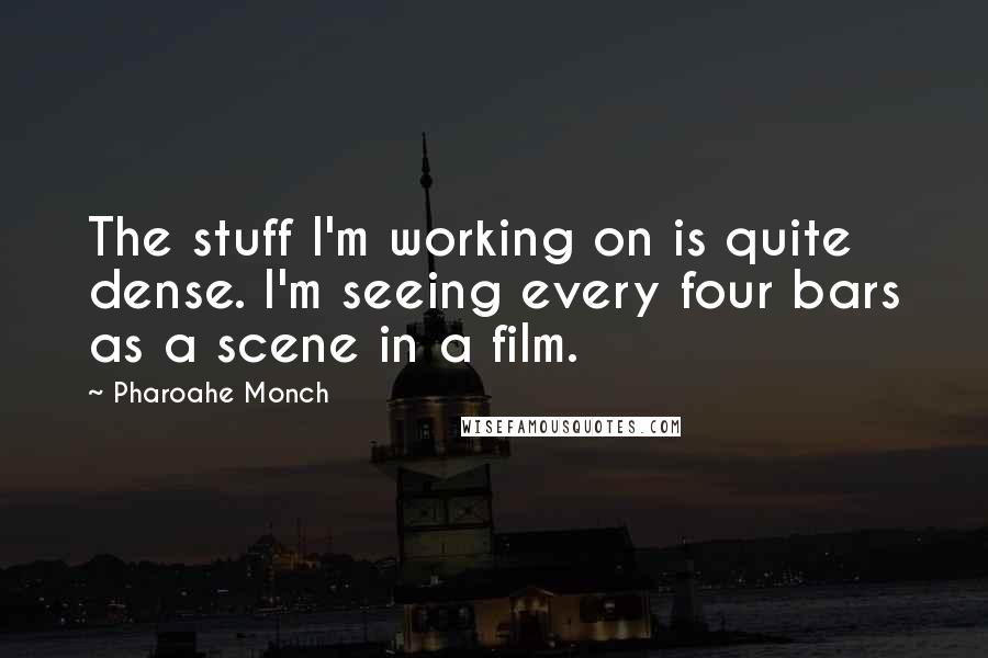 Pharoahe Monch Quotes: The stuff I'm working on is quite dense. I'm seeing every four bars as a scene in a film.