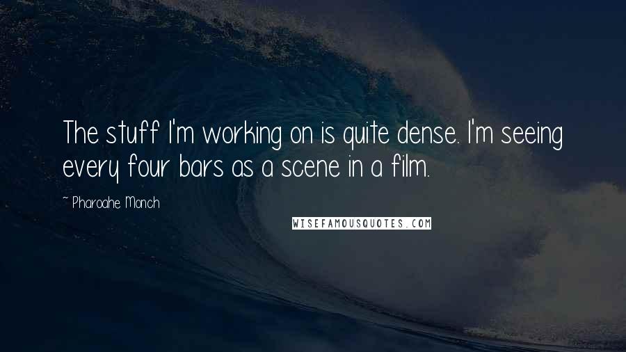 Pharoahe Monch Quotes: The stuff I'm working on is quite dense. I'm seeing every four bars as a scene in a film.