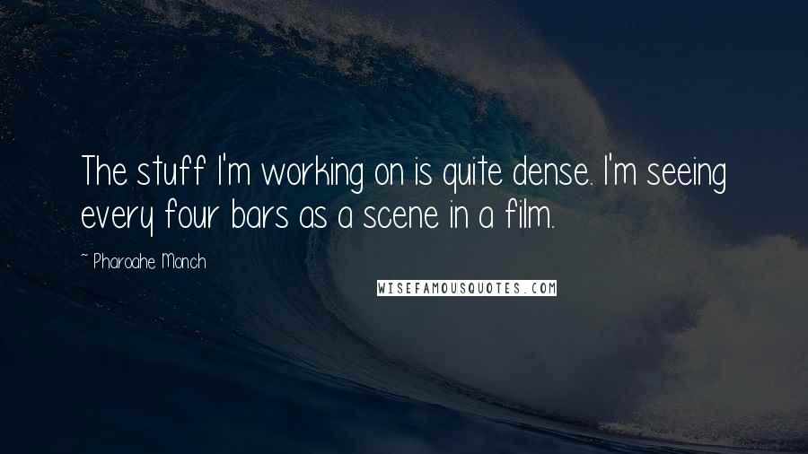 Pharoahe Monch Quotes: The stuff I'm working on is quite dense. I'm seeing every four bars as a scene in a film.