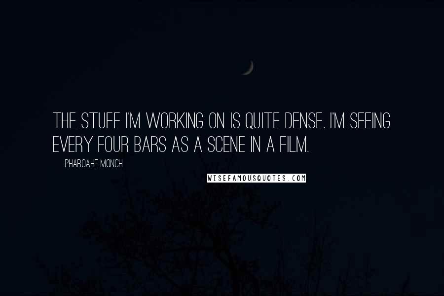 Pharoahe Monch Quotes: The stuff I'm working on is quite dense. I'm seeing every four bars as a scene in a film.