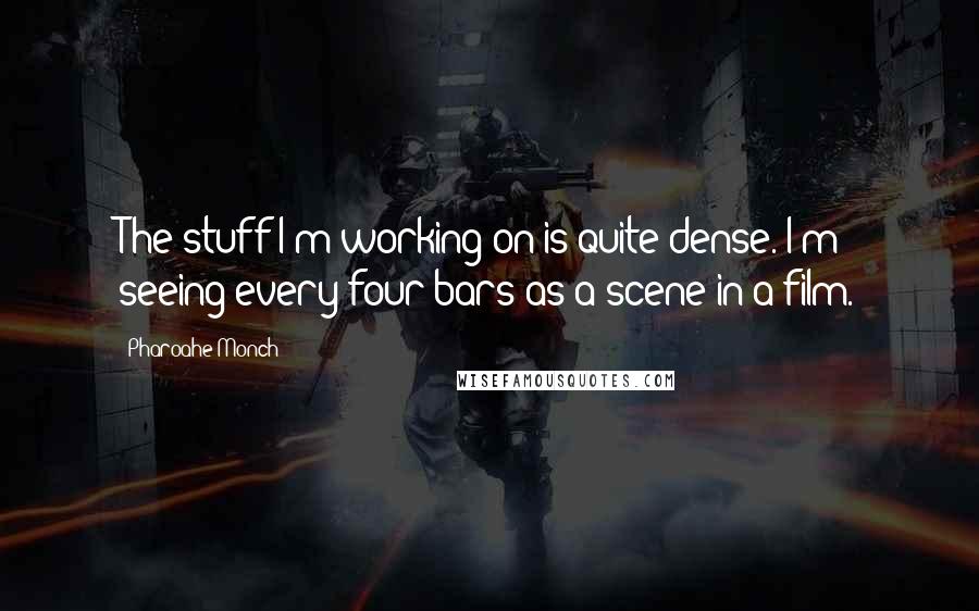 Pharoahe Monch Quotes: The stuff I'm working on is quite dense. I'm seeing every four bars as a scene in a film.