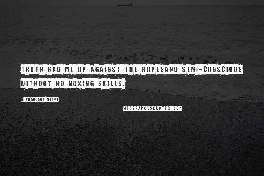 Pharoahe Monch Quotes: Truth had me up against the ropesAnd semi-conscious without no boxing skills.