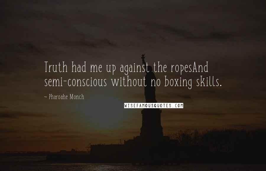 Pharoahe Monch Quotes: Truth had me up against the ropesAnd semi-conscious without no boxing skills.