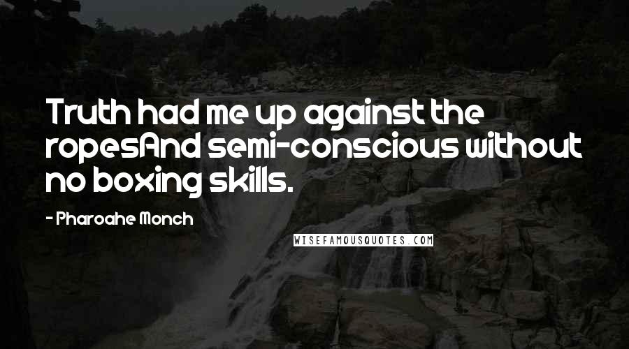 Pharoahe Monch Quotes: Truth had me up against the ropesAnd semi-conscious without no boxing skills.