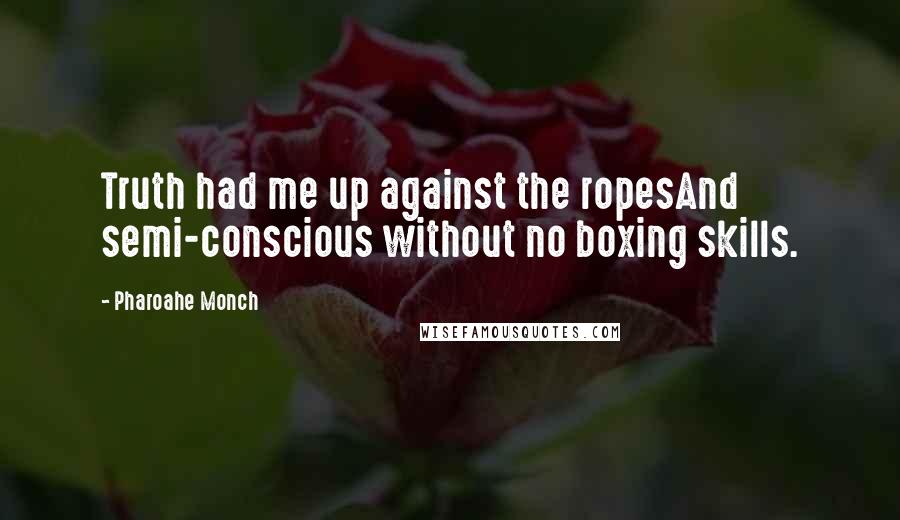 Pharoahe Monch Quotes: Truth had me up against the ropesAnd semi-conscious without no boxing skills.