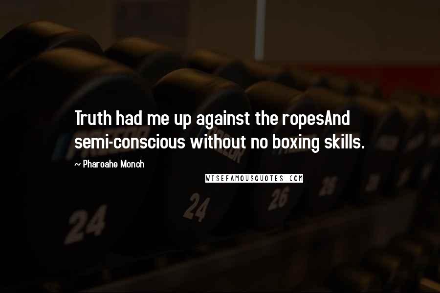 Pharoahe Monch Quotes: Truth had me up against the ropesAnd semi-conscious without no boxing skills.