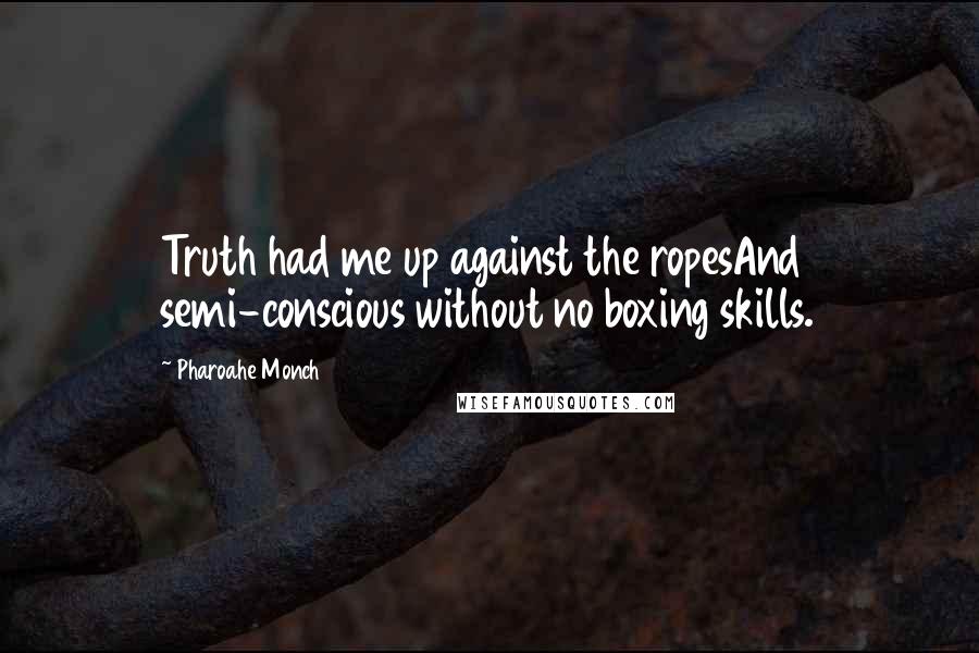 Pharoahe Monch Quotes: Truth had me up against the ropesAnd semi-conscious without no boxing skills.