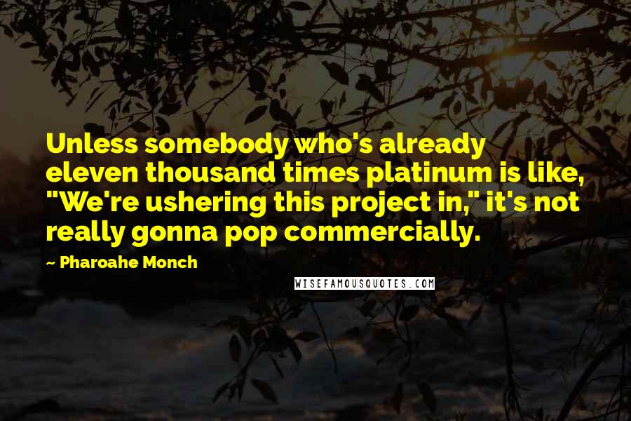 Pharoahe Monch Quotes: Unless somebody who's already eleven thousand times platinum is like, "We're ushering this project in," it's not really gonna pop commercially.