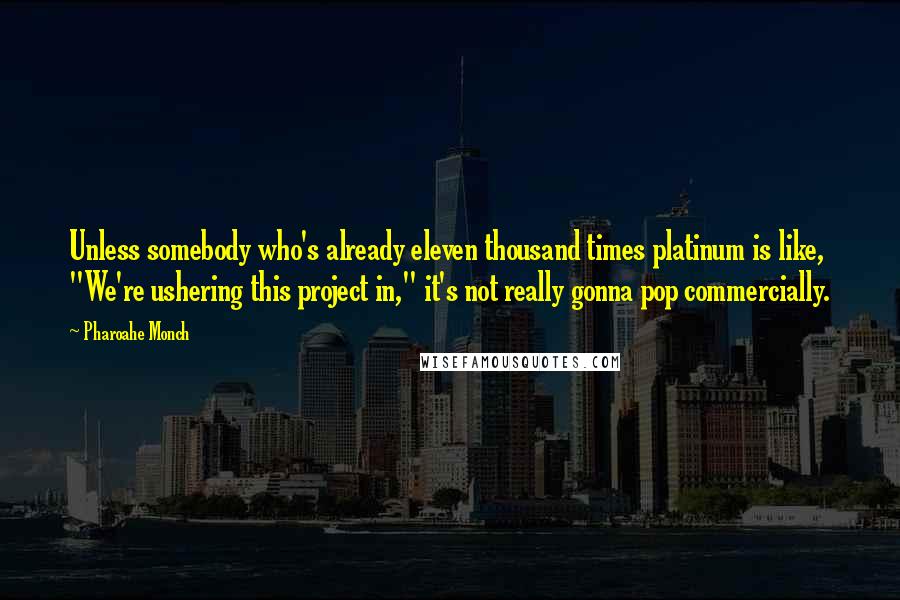 Pharoahe Monch Quotes: Unless somebody who's already eleven thousand times platinum is like, "We're ushering this project in," it's not really gonna pop commercially.