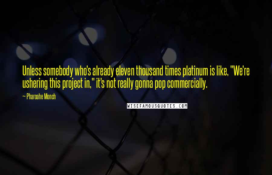 Pharoahe Monch Quotes: Unless somebody who's already eleven thousand times platinum is like, "We're ushering this project in," it's not really gonna pop commercially.