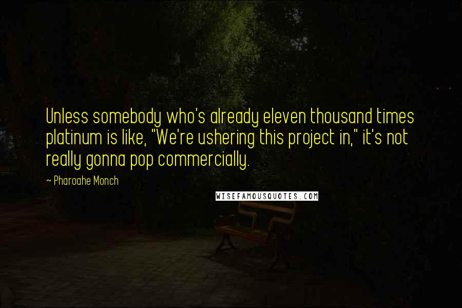 Pharoahe Monch Quotes: Unless somebody who's already eleven thousand times platinum is like, "We're ushering this project in," it's not really gonna pop commercially.