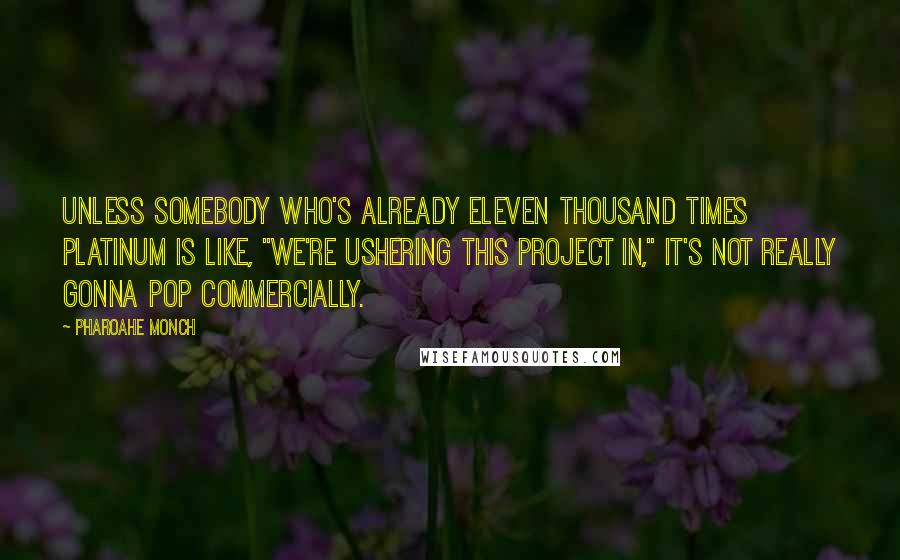 Pharoahe Monch Quotes: Unless somebody who's already eleven thousand times platinum is like, "We're ushering this project in," it's not really gonna pop commercially.