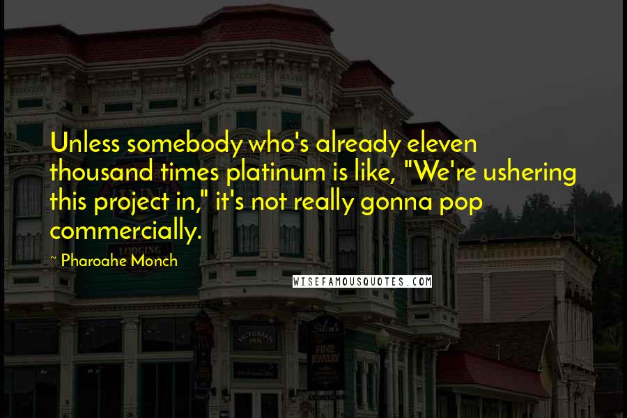 Pharoahe Monch Quotes: Unless somebody who's already eleven thousand times platinum is like, "We're ushering this project in," it's not really gonna pop commercially.
