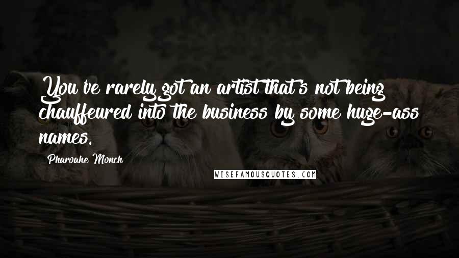 Pharoahe Monch Quotes: You've rarely got an artist that's not being chauffeured into the business by some huge-ass names.