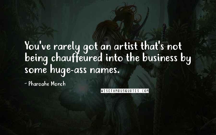 Pharoahe Monch Quotes: You've rarely got an artist that's not being chauffeured into the business by some huge-ass names.