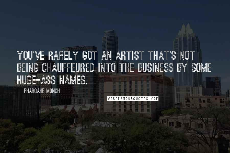 Pharoahe Monch Quotes: You've rarely got an artist that's not being chauffeured into the business by some huge-ass names.