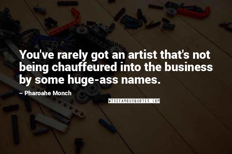 Pharoahe Monch Quotes: You've rarely got an artist that's not being chauffeured into the business by some huge-ass names.