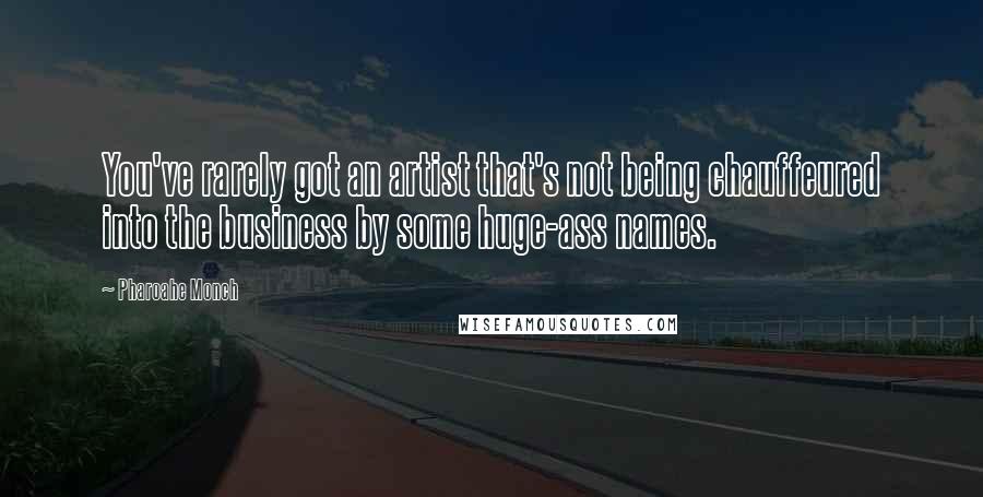 Pharoahe Monch Quotes: You've rarely got an artist that's not being chauffeured into the business by some huge-ass names.
