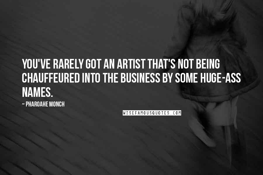 Pharoahe Monch Quotes: You've rarely got an artist that's not being chauffeured into the business by some huge-ass names.