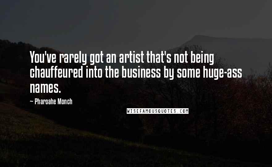 Pharoahe Monch Quotes: You've rarely got an artist that's not being chauffeured into the business by some huge-ass names.