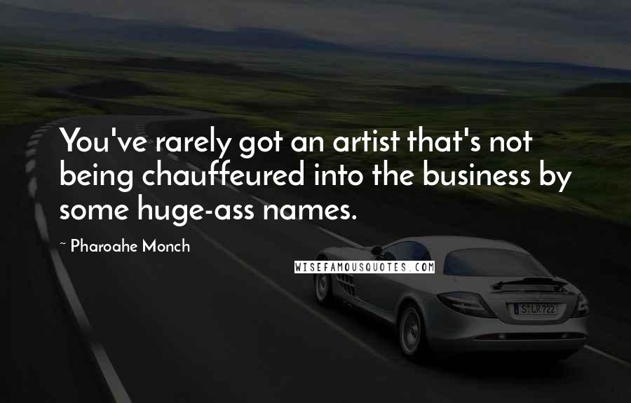 Pharoahe Monch Quotes: You've rarely got an artist that's not being chauffeured into the business by some huge-ass names.