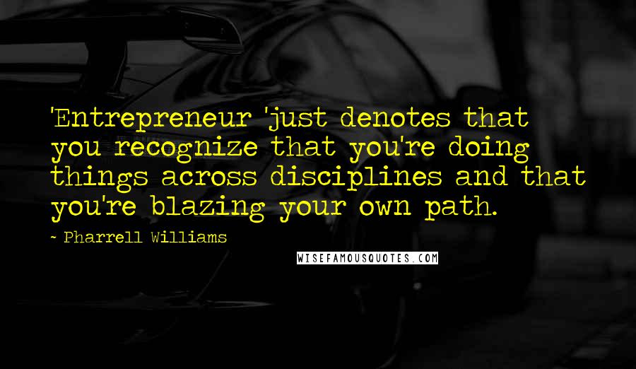 Pharrell Williams Quotes: 'Entrepreneur 'just denotes that you recognize that you're doing things across disciplines and that you're blazing your own path.