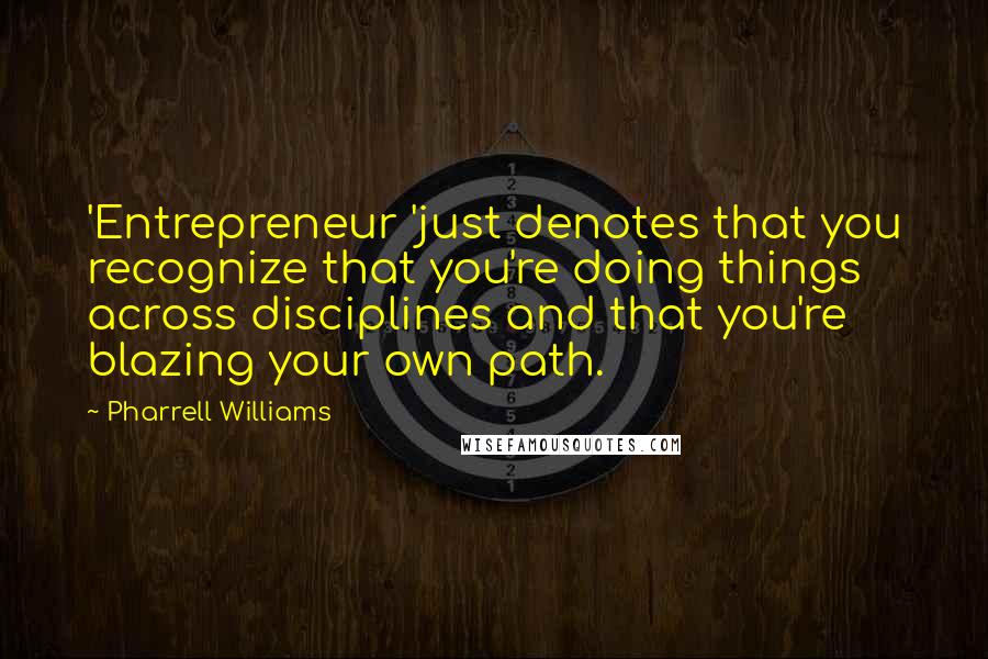 Pharrell Williams Quotes: 'Entrepreneur 'just denotes that you recognize that you're doing things across disciplines and that you're blazing your own path.