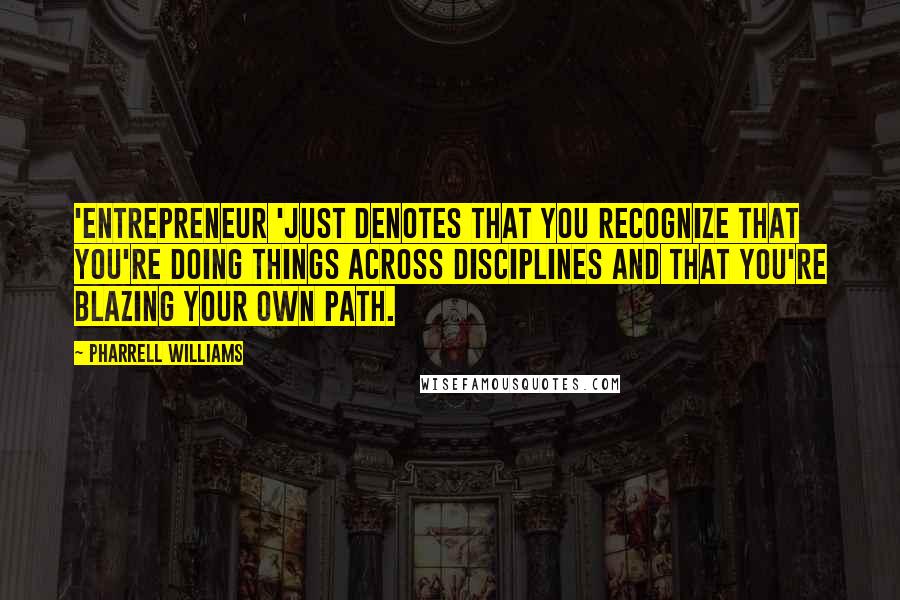 Pharrell Williams Quotes: 'Entrepreneur 'just denotes that you recognize that you're doing things across disciplines and that you're blazing your own path.